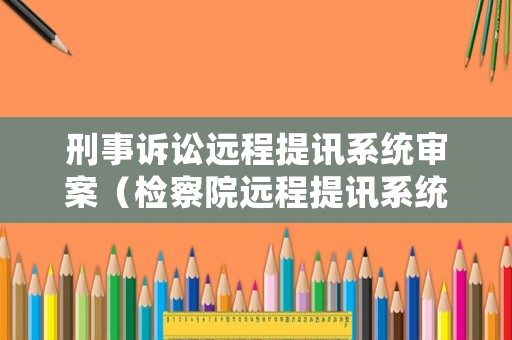 刑事訴訟遠程提訊系統審案（檢察院遠程提訊系統的建設）