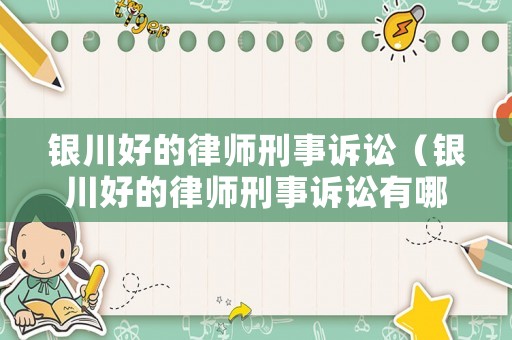 銀川好的律師刑事訴訟（銀川好的律師刑事訴訟有哪些）