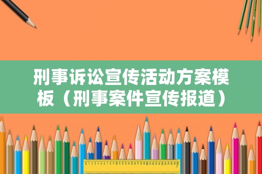 刑事訴訟宣傳活動方案模板（刑事案件宣傳報道）