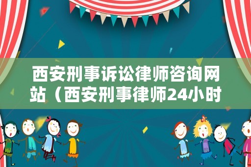 西安刑事訴訟律師咨詢網站（西安刑事律師24小時咨詢）