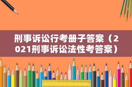 刑事訴訟行考冊(cè)子答案（2021刑事訴訟法性考答案）