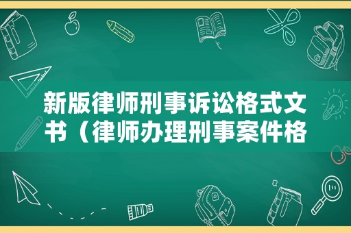 新版律師刑事訴訟格式文書(shū)（律師辦理刑事案件格式文書(shū)）