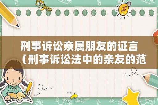 刑事訴訟親屬朋友的證言（刑事訴訟法中的親友的范圍）
