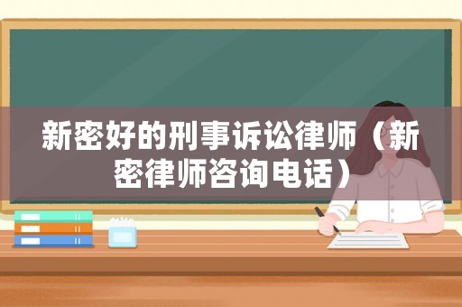 新密好的刑事訴訟律師（新密律師咨詢電話）