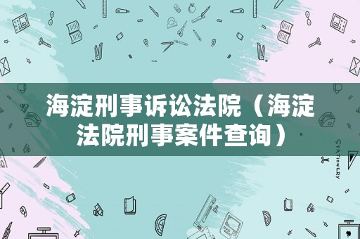 海淀刑事訴訟法院（海淀法院刑事案件查詢）