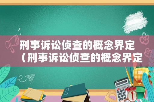 刑事訴訟偵查的概念界定（刑事訴訟偵查的概念界定是什么）