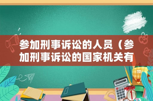 參加刑事訴訟的人員（參加刑事訴訟的國家機關有哪些）