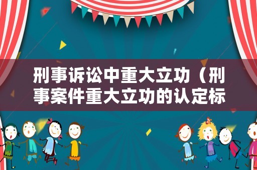 刑事訴訟中重大立功（刑事案件重大立功的認定標準是什么）
