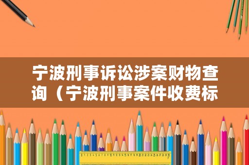 寧波刑事訴訟涉案財物查詢（寧波刑事案件收費標準）