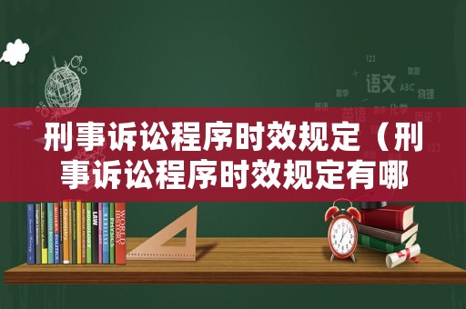 刑事訴訟程序時效規定（刑事訴訟程序時效規定有哪些）