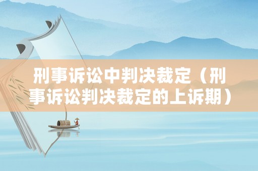 刑事訴訟中判決裁定（刑事訴訟判決裁定的上訴期）