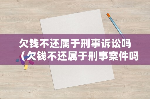 欠錢不還屬于刑事訴訟嗎（欠錢不還屬于刑事案件嗎）