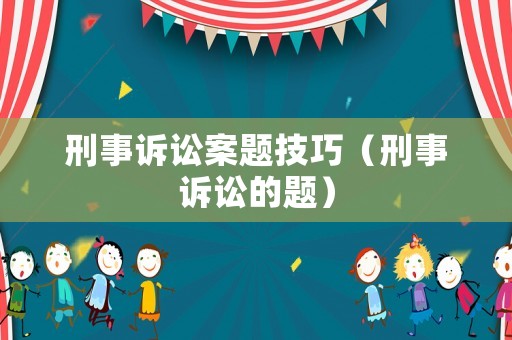 刑事訴訟案題技巧（刑事訴訟的題）