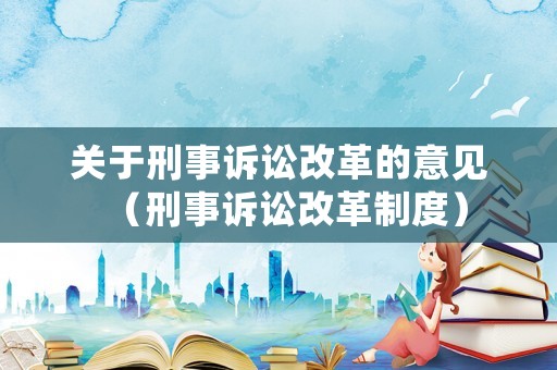 關于刑事訴訟改革的意見（刑事訴訟改革制度）
