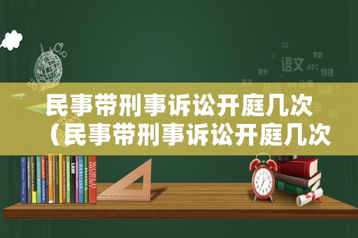 民事帶刑事訴訟開庭幾次（民事帶刑事訴訟開庭幾次會判刑）