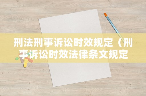 刑法刑事訴訟時效規定（刑事訴訟時效法律條文規定）
