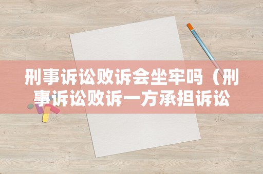 刑事訴訟敗訴會坐牢嗎（刑事訴訟敗訴一方承擔訴訟費用）
