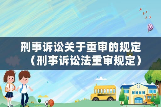 刑事訴訟關于重審的規定（刑事訴訟法重審規定）