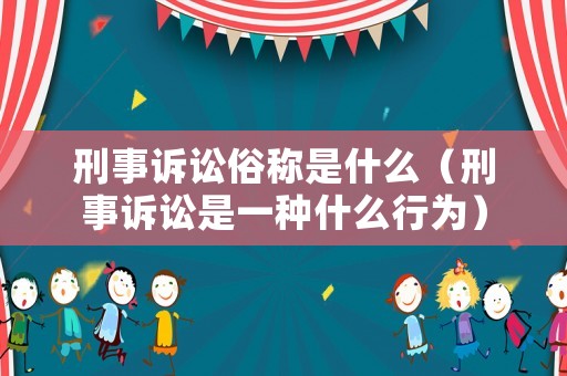 刑事訴訟俗稱是什么（刑事訴訟是一種什么行為）