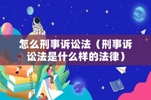 怎么刑事訴訟法（刑事訴訟法是什么樣的法律）