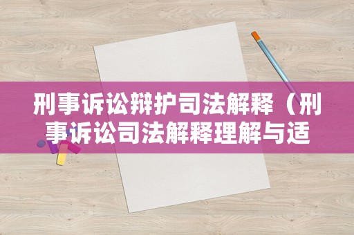 刑事訴訟辯護司法解釋（刑事訴訟司法解釋理解與適用）