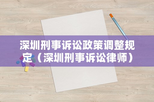 深圳刑事訴訟政策調整規定（深圳刑事訴訟律師）