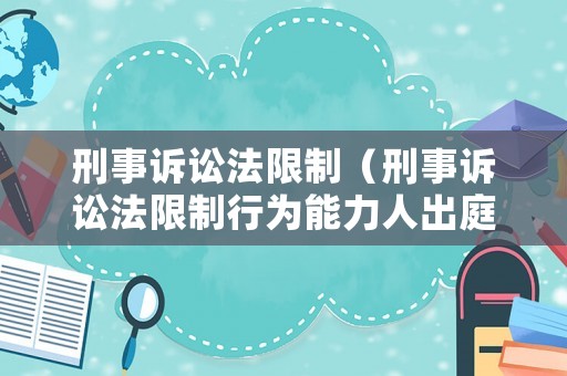 刑事訴訟法限制（刑事訴訟法限制行為能力人出庭）