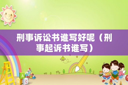 刑事訴訟書誰寫好呢（刑事起訴書誰寫）