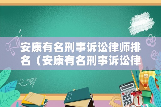 安康有名刑事訴訟律師排名（安康有名刑事訴訟律師排名第一是誰）