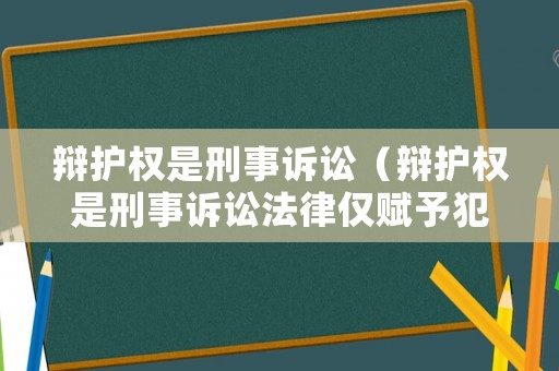 辯護權(quán)是刑事訴訟（辯護權(quán)是刑事訴訟法律僅賦予犯罪嫌疑人的）