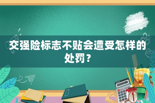 交強險標志不貼會遭受怎樣的處罰？
