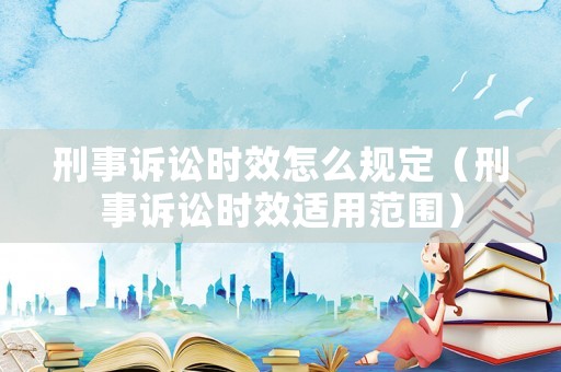 刑事訴訟時效怎么規(guī)定（刑事訴訟時效適用范圍）