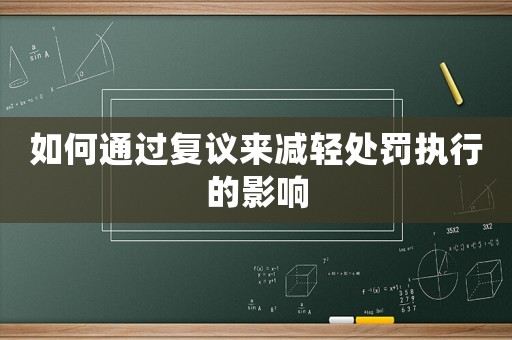 如何通過復議來減輕處罰執行的影響