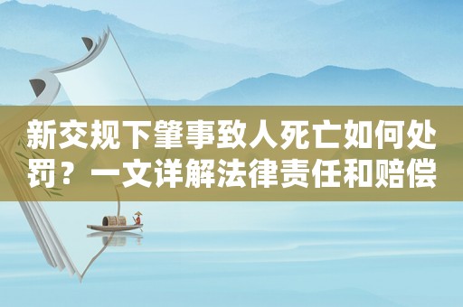 新交規(guī)下肇事致人死亡如何處罰？一文詳解法律責(zé)任和賠償標準