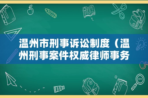 溫州市刑事訴訟制度（溫州刑事案件權威律師事務所）