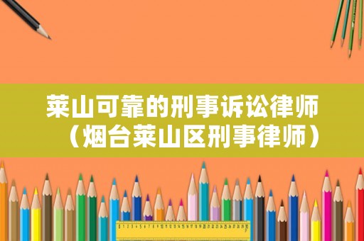 萊山可靠的刑事訴訟律師（煙臺萊山區(qū)刑事律師）