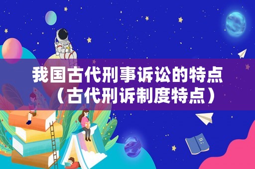 我國古代刑事訴訟的特點（古代刑訴制度特點）