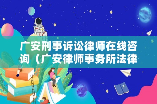 廣安刑事訴訟律師在線咨詢（廣安律師事務所法律咨詢）