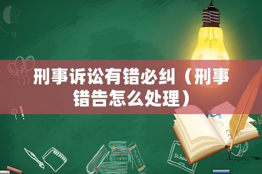 刑事訴訟有錯必糾（刑事錯告怎么處理）