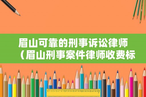眉山可靠的刑事訴訟律師（眉山刑事案件律師收費(fèi)標(biāo)準(zhǔn)）
