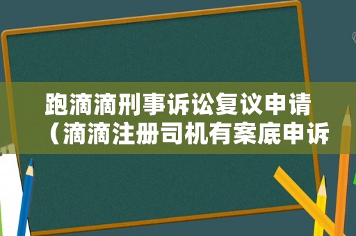 跑滴滴刑事訴訟復議申請（滴滴注冊司機有案底申訴）