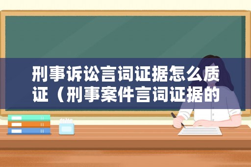 刑事訴訟言詞證據(jù)怎么質(zhì)證（刑事案件言詞證據(jù)的證明力）