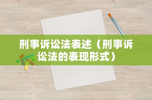 刑事訴訟法表述（刑事訴訟法的表現(xiàn)形式）