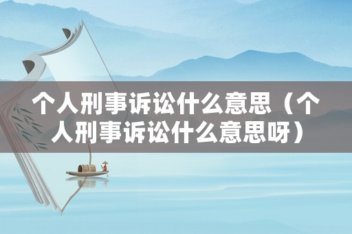 個人刑事訴訟什么意思（個人刑事訴訟什么意思呀）