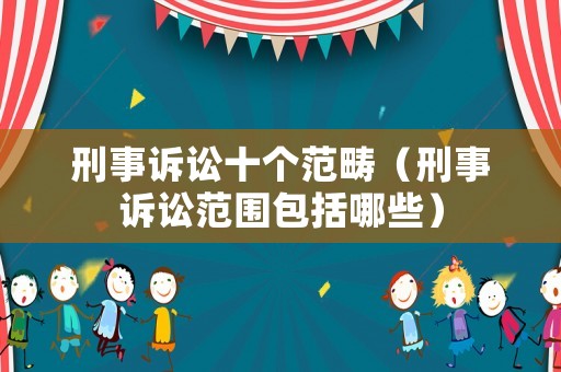 刑事訴訟十個范疇（刑事訴訟范圍包括哪些）