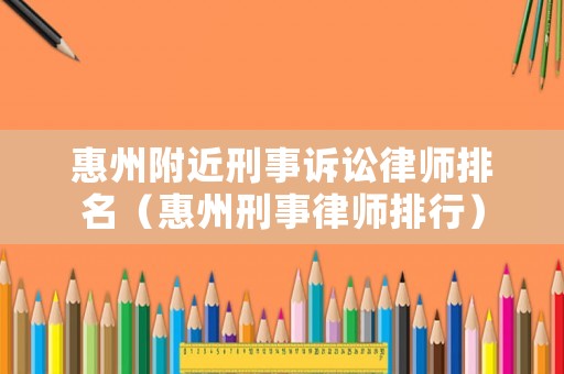 惠州附近刑事訴訟律師排名（惠州刑事律師排行）