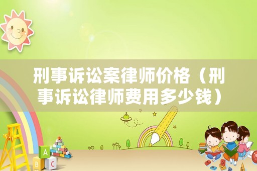 刑事訴訟案律師價格（刑事訴訟律師費用多少錢）