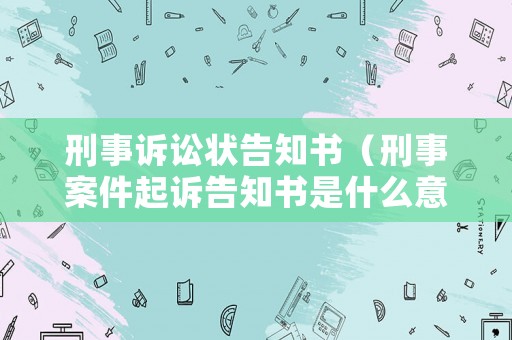 刑事訴訟狀告知書（刑事案件起訴告知書是什么意思）