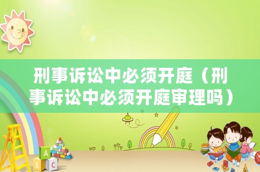 刑事訴訟中必須開庭（刑事訴訟中必須開庭審理嗎）