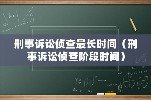 刑事訴訟偵查最長時(shí)間（刑事訴訟偵查階段時(shí)間）